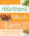 The Healthiest Meals on Earth : The Surprising, Unbiased Truth about what Meals You Should Eat and Why cover