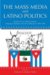 The Mass Media and Latino Politics : Studies of U.S. Media Content, Campaign Strategies and Survey Research 1984-2004 cover