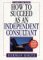  How to Succeed As an Independent Consultant