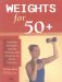 Weights for 50+ : Building Strength, Staying Healthy And Enjoying an Active Lifestyle cover