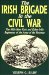 The Irish Brigade in the Civil War : The 69th New York and Other Irish Regiments of the Army of the Potomac cover