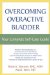 Overcoming Overactive Bladder : Your Complete Self-Care Guide cover