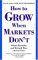  How To Grow When Markets Don't