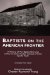 Baptists on the American Frontier : A History of Ten Baptist Churches of Which the Author Has Been Alternately a Member cover