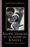 Reading Marriage in the American Romance : Remembering Love as Destiny [Click for larger image]