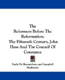 The Reformers Before the Reformation : The Fifteenth Century, John Huss and the Council of Constance [Click for larger image]
