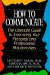 How to Communicate : The Ultimate Guide to Improving Your Personal and Professional Relationships cover