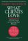 What Clients Love : A Field Guide to Growing Your Business cover