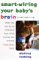 Smart-Wiring Your Baby's Brain: What You Can Do to Stimulate Your Child During the Critical First Three Years