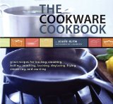 The Cookware Cookbook : Great Recipes For Broiling, Steaming, Boiling, Poaching, Braising, Deglazing, Frying, Simmering, And Sauteing [Click for larger image]