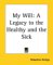  My Will: A Legacy To The Healthy And The Sick