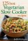 125 Best Vegetarian Slow Cooker Recipes cover