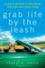 Grab Life By The Leash : A Guide to Bringing Up and Bonding With Your Four-legged Friend cover