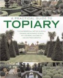 A Practical Guide to Topiary : The Inspirational Art of Clipping, Training and Shaping Plants, With Designs, Techniques and 300 Photographs [Click for larger image]
