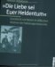 Die Liebe Sei Euer Heldentum : Geschlecht Und Nation in Volkischen Vereinen Der Habsburgermonarchie cover