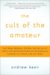 The Cult of the Amateur : How Blogs, Myspace, Youtube, and the Rest of Today's User-generated Media Are Destroying Our Economy, Our Culture, and Our Values cover