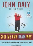 Golf My Own Damn Way : A Real Guy's Guide to Chopping Ten Strokes Off Your Score [Click for larger image]