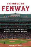 Faithful to Fenway : Believing in Boston, Baseball, and Americas Most Beloved Ballpark [Click for larger image]