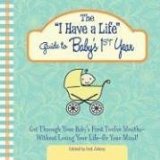 The "I Have a Life" Guide to Baby's 1st Year : Get Through Your Baby's First Twelve Months-Without Losing Your Life--or Your Mind! [Click for larger image]