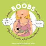 If These Boobs Could Talk : A Little Humor to Pump Up the Breastfeeding Mom [Click for larger image]
