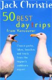 50 Best Day Trips from Vancouver : Choice Parks, Lakes, Beaches, and Trails from the Region's Outdoors Expert [Click for larger image]