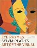Eye Rhymes : Sylvia Plath's Art of the Visual [Click for larger image]