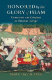 Honored by the Glory of Islam : Conversion and Conquest in Ottoman Europe [Click for larger image]