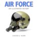Air Force : An Illustrated History The U.S. Air Force From The 1910s to the 21st Century cover