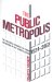 The Public Metropolis : The Political Dynamics of Urban Expansion in the Toronto Region, 1924-2003 cover