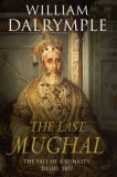 The Last Mughal : The Fall of a Dynasty, Delhi, 1857 [Click for larger image]