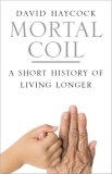 Mortal Coil : A Short History of Living Longer [Click for larger image]