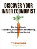 Discover Your Inner Economist : Use Incentives to Fall in Love, Survive Your Next Meeting, and Motivate Your Dentist [Click for larger image]