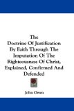 The Doctrine of Justification by Faith Through the Imputation of the Righteousness of Christ, Explained, Confirmed and Defended [Click for larger image]