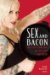 Sex and Bacon : Why I Love Things That Are Very, Very Bad for Me cover