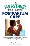 The Everything Health Guide to Postpartum Care : A Complete Guide to Looking and Feeling Great After Delivery and Beyond [Click for larger image]