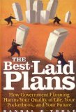 The Best-Laid Plans : How Government Planning Harms Your Quality of Life, Your Pocketbook, and Your Future [Click for larger image]