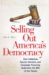 Selling Out America's Democracy : How Lobbyists, Special Interests, and Campaign Financing Undermine the Will of the People cover
