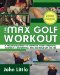 The Max Golf Workout : A Proven Regimen to Improve Your Strength, Flexibility, Endurance, and Distance Off the Tee cover