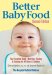  Better Baby Food: Your Essential Guide to Nutrition, Feeding and Cooking for All Babies & Toddlers