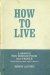 How to Live : A Search for Wisdom from Old People While They Are Still on This Earth cover