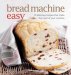  Bread Machine Easy: 70 Delicious Recipes That Make the Most of Your Machine