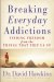 Breaking Everyday Addictions : Finding Freedom from the Things That Trip Us Up cover