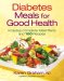  Diabetes Meals for Good Health: Includes Complete Meal Plans and 100 Recipes