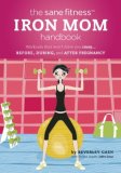 Sane Fitness Iron Mom Handbook : Workouts That Won't Drive You Crazy [Click for larger image]