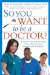 So You Want to Be a Doctor? : A Guide for the Student From High School Throught Retirement cover