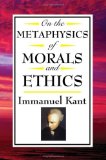 On The Metaphysics of Morals and Ethics Kant : Groundwork of the Metaphysics of Morals, Introduction to the Metaphysic of Morals, the Metaphysical Elements of Ethics [Click for larger image]