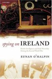 Spying on Ireland : British Intelligence and Irish Neutrality During the Second World War [Click for larger image]
