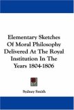 Elementary Sketches of Moral Philosophy Delivered at the Royal Institution in the Years 1804-1806 [Click for larger image]
