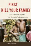 First Kill Your Family : Child Soldiers of Uganda and the Lord's Resistance Army [Click for larger image]