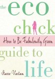 The Eco Chick Guide to Life : How to Be Fabulously Green [Click for larger image]